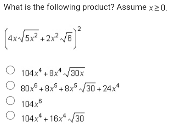 What is the following product? Assume x ≥ 0. 4x square root of 5x2+2x2 square root of 62 104x4+8x4 square root of 30x 80x6+8x5+8x5 square root of 30+24x4 104x6 104x4+16x4 square root of 30